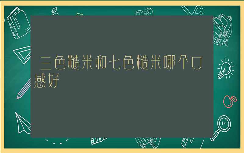 三色糙米和七色糙米哪个口感好